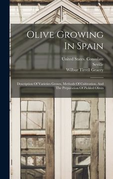 portada Olive Growing In Spain: Description Of Varieties Grown, Methods Of Cultivation, And The Preparation Of Pickled Olives (en Inglés)