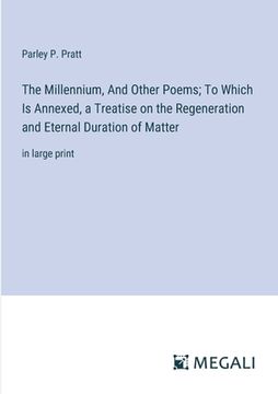 portada The Millennium, And Other Poems; To Which Is Annexed, a Treatise on the Regeneration and Eternal Duration of Matter: in large print (en Inglés)