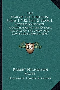 portada the war of the rebellion, series 1, v32, part 2, book 1, correspondence: a compilation of the official records of the union and confederate armies (18