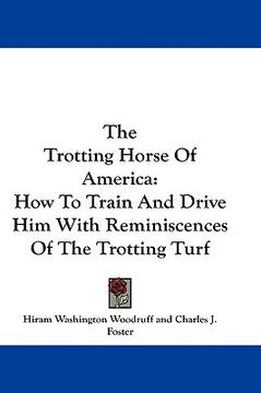 portada the trotting horse of america: how to train and drive him with reminiscences of the trotting turf (en Inglés)