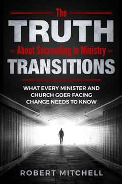 portada The Truth About Succeeding In Ministry Transitions: What Every Minister And Church Goer Facing Change Needs To Know (en Inglés)