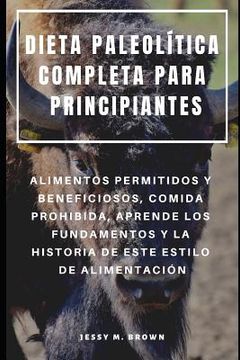 portada Dieta Paleolítica Completa Para Principiantes: Alimentos Permitidos Y Beneficiosos, Comida Prohibida, Aprende Los Fundamentos Y La Historia de Este Es