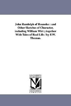 portada john randolph of roanoke: and other sketches of character, including william wirt; together with tales of real life / by f.w. thomas. (en Inglés)