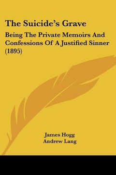 portada the suicide's grave: being the private memoirs and confessions of a justified sinner (1895) (en Inglés)
