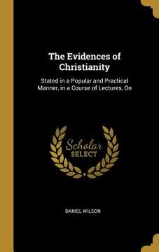 portada The Evidences of Christianity: Stated in a Popular and Practical Manner, in a Course of Lectures, On (en Inglés)