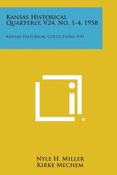 portada Kansas Historical Quarterly, V24, No. 1-4, 1958: Kansas Historical Collections, V41 (en Inglés)