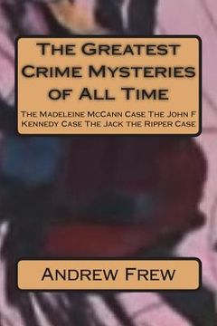 portada The Greatest Crime Mysteries of All Time: The Madeleine McCann Case The John F Kennedy Case The Jack the Ripper Case