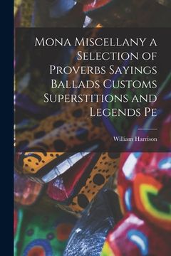 portada Mona Miscellany a Selection of Proverbs Sayings Ballads Customs Superstitions and Legends Pe (en Inglés)