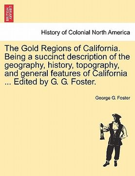 portada the gold regions of california. being a succinct description of the geography, history, topography, and general features of california ... edited by g (en Inglés)