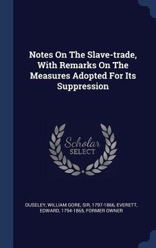 portada Notes On The Slave-trade, With Remarks On The Measures Adopted For Its Suppression (in English)