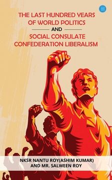 portada The Last Hundred Years of World Politics and Social Consulate Confederation Liberalism (en Inglés)
