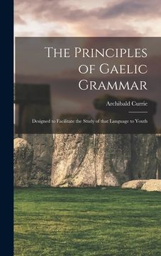 portada The Principles of Gaelic Grammar: Designed to Facilitate the Study of that Language to youth (en Gaélico Escocés)