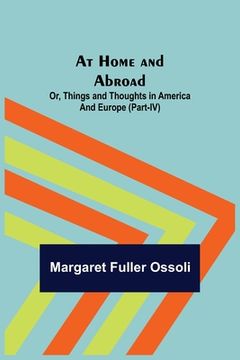 portada At Home and Abroad; Or, Things and Thoughts in America and Europe (Part-IV) (in English)