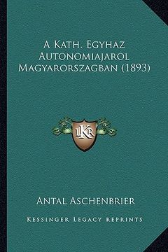portada A Kath. Egyhaz Autonomiajarol Magyarorszagban (1893) (en Húngaro)