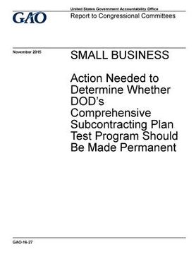 portada Small business, action needed to determine whether DOD's comprehensive subcontracting plan test program should be made permanent: report to congressio (in English)