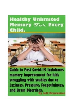 portada Healthy Unlimited Memory For Every Child: Advanced Healthy Ways to Improve Brain-Speed, Focus, Retention-Speed, Learning Fast, Remembering Skills, And (in English)