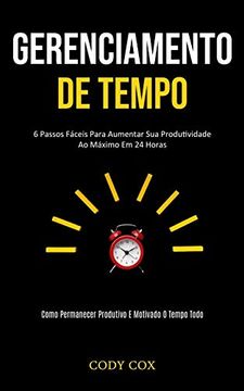 portada Gerenciamento de Tempo: 6 Passos Fáceis Para Aumentar sua Produtividade ao Máximo em 24 Horas (Como Permanecer Produtivo e Motivado o Tempo Todo) (en Portugués)