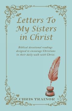 portada Letters to My Sisters in Christ: Biblical Devotional Readings Designed to Encourage Christians in Their Daily Walk with Christ.
