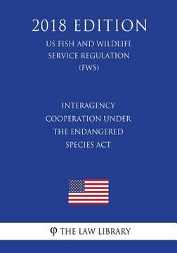 portada Interagency Cooperation Under the Endangered Species Act (US Fish and Wildlife Service Regulation) (FWS) (2018 Edition) (en Inglés)