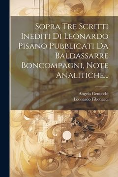 portada Sopra Tre Scritti Inediti Di Leonardo Pisano Pubblicati Da Baldassarre Boncompagni, Note Analitiche...