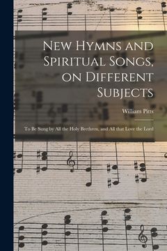 portada New Hymns and Spiritual Songs, on Different Subjects: to Be Sung by All the Holy Brethren, and All That Love the Lord (en Inglés)