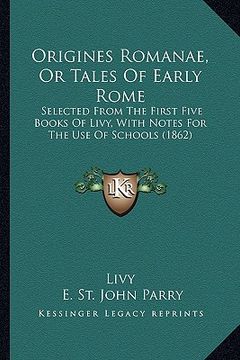 portada origines romanae, or tales of early rome: selected from the first five books of livy, with notes for the use of schools (1862) (in English)