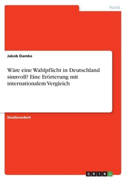 portada Wäre eine Wahlpflicht in Deutschland sinnvoll? Eine Erörterung mit internationalem Vergleich (in German)