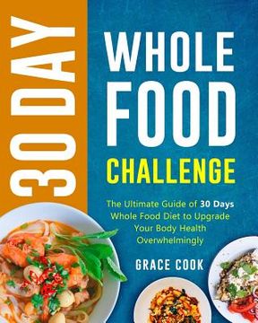 portada 30 Day Whole Food Challenge: The Ultimate Guide of 30 Days Whole Food Diet to Upgrade Your Body Health Overwhelmingly (en Inglés)