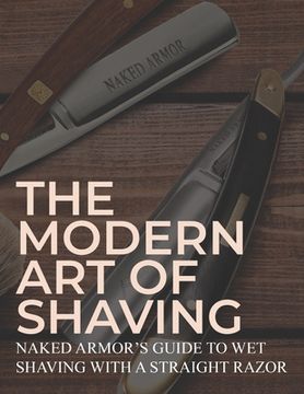 portada The Modern Art Of Shaving: Naked Armor's Guide To Wet Shaving With A Straight Razor (in English)