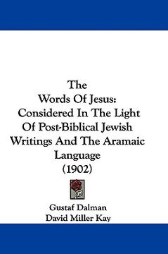 portada the words of jesus: considered in the light of post-biblical jewish writings and the aramaic language (1902) (en Inglés)