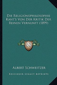 portada Die Religionsphilosophie Kant's Von Der Kritik Der Reinen Vernunft (1899) (en Alemán)