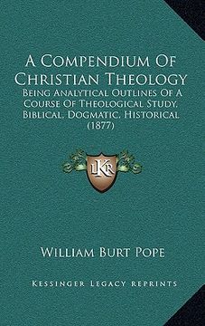 portada a compendium of christian theology: being analytical outlines of a course of theological study, biblical, dogmatic, historical (1877) (en Inglés)