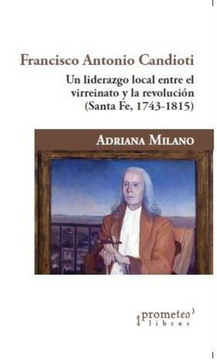 portada Francisco Antonio Candioti un Liderazgo Local Entre el Virreinato y la Revolucion Santa fe 1743-1815