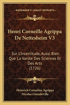 portada Henri Corneille Agrippa De Nettesheim V3: Sur L'Incertitude, Aussi Bien Que La Vanite Des Sciences Et Des Arts (1726) (en Francés)