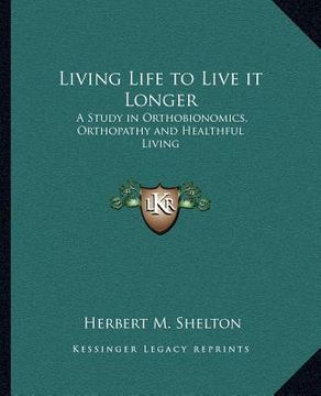 portada living life to live it longer: a study in orthobionomics, orthopathy and healthful living