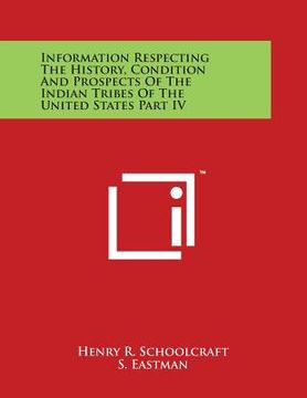 portada Information Respecting The History, Condition And Prospects Of The Indian Tribes Of The United States Part IV (en Inglés)
