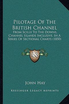 portada pilotage of the british channel: from scilly to the downs, channel islands inclusive, in a series of sectional charts (1850)