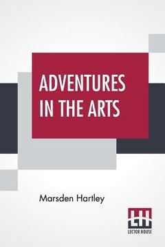 portada Adventures In The Arts: Informal Chapters On Painters Vaudeville And Poets (en Inglés)