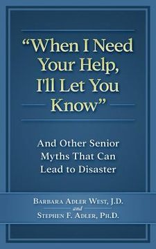 portada When I Need Your Help I'll Let You Know: And Other Senior Myths That Can Lead to Disaster (en Inglés)