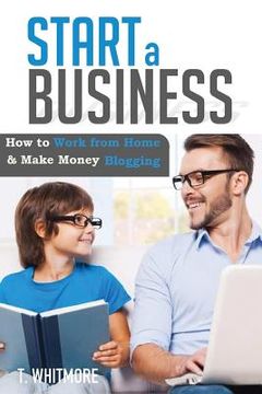 portada Start a Business: How to Work from Home And Make Money Blogging (in English)