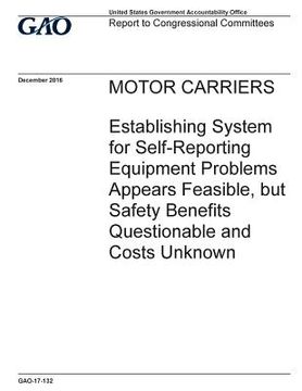 portada Motor carriers, establishing system for self-reporting equipment problems appears feasible, but safety benefits questionable and costs unknown: report (en Inglés)
