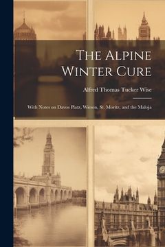 portada The Alpine Winter Cure: With Notes on Davos Platz, Wiesen, St. Moritz, and the Maloja (en Inglés)