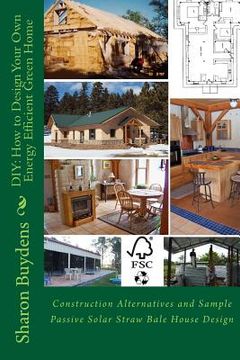 portada DIY: How to Design Your Own Energy Efficient Green Home: Construction Alternatives and Sample Passive Solar Straw Bale Hous 