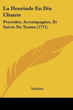 portada La Henriade En Dix Chants: Precedee, Accompagnee, Et Suivie De Toutes (1771) (en Francés)