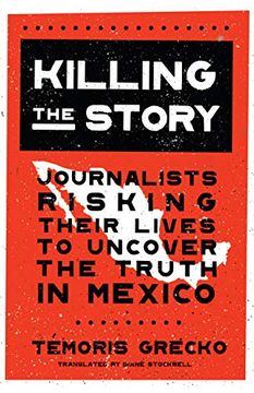 portada Killing the Story: Journalists Risking Their Lives to Uncover the Truth in Mexico (en Inglés)