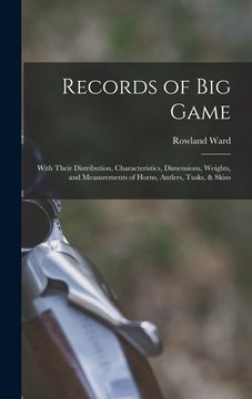 portada Records of Big Game: With Their Distribution, Characteristics, Dimensions, Weights, and Measurements of Horns, Antlers, Tusks, & Skins (en Inglés)