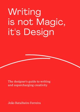 portada Writing Is Not Magic, It's Design: The Designer's Guide to Writing and Supercharging Creativity