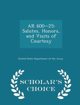 portada AR 600-25: Salutes, Honors, and Visits of Courtesy - Scholar's Choice Edition