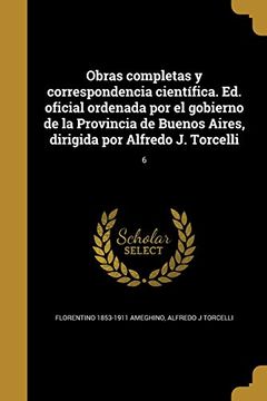 portada Obras Completas y Correspondencia Científica. Ed. Oficial Ordenada por el Gobierno de la Provincia de Buenos Aires, Dirigida por Alfredo j. Torcelli; 6