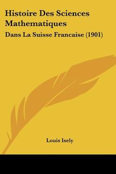 portada Histoire Des Sciences Mathematiques: Dans La Suisse Francaise (1901) (en Francés)